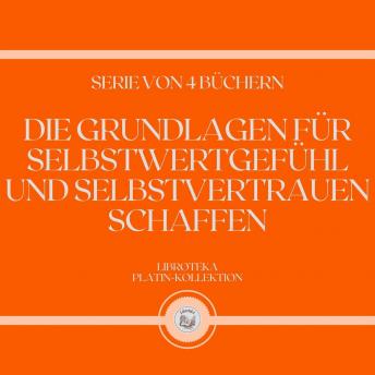 [German] - DIE GRUNDLAGEN FÜR SELBSTWERTGEFÜHL UND SELBSTVERTRAUEN SCHAFFEN (SERIE VON 4 BÜCHERN)