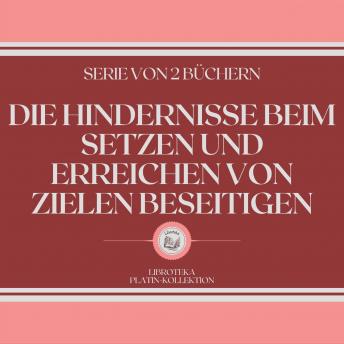 [German] - DIE HINDERNISSE BEIM SETZEN UND ERREICHEN VON ZIELEN BESEITIGEN (SERIE VON 2 BÜCHERN)