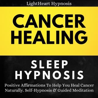 Cancer Healing Sleep Hypnosis: Positive Affirmations To Help You Heal Cancer Naturally. Self-Hypnosis & Guided Meditation