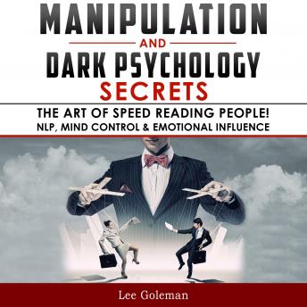 MANIPULATION AND DARK PSYCHOLOGY SECRETS: The Art of Speed Reading People! How to Analyze Someone Instantly, Read Body Language with NLP, Mind Control, Brainwashing, Emotional Influence and Hypnotherapy