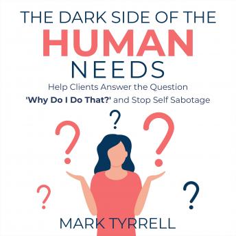 The Dark Side of The Human Needs: Help Clients Answer the Question 'Why Do I Do That?' and Stop Self Sabotage