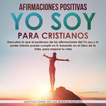 [Spanish] - Afirmaciones Positivas Yo Soy para Cristianos: Descubre lo que el poderoso de las afirmaciones del Yo soy y tu poder interior pueda cumplir en ti; basando en el Libro de la Vida, para mejorar tu vida