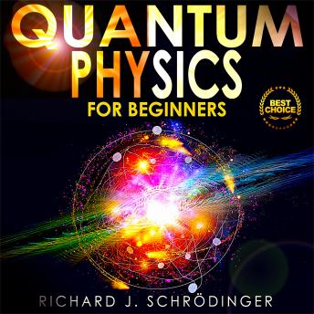 QUANTUM PHYSICS FOR BEGINNERS: The Principal Quantum Physics Theories made Easy to Discover the Hidden Secrets of the Universe with the Most Famous Quantum Experiments