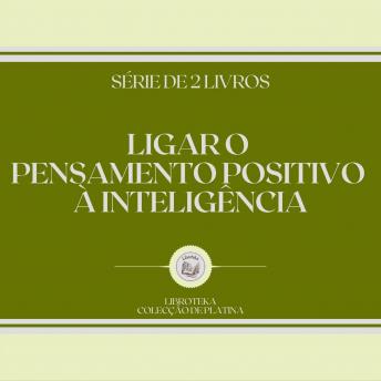 [Portuguese] - LIGAR O PENSAMENTO POSITIVO À INTELIGÊNCIA (SÉRIE DE 2 LIVROS)