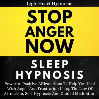 Stop Anger Now Sleep Hypnosis: Powerful Positive Affirmations To Help You Deal With Anger And Frustration Using The Law Of Attraction, Self-hypnosis And Guided Meditation
