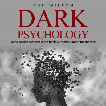 Dark Psychology: Read People Fast and Learn Positive Manipulation for Success