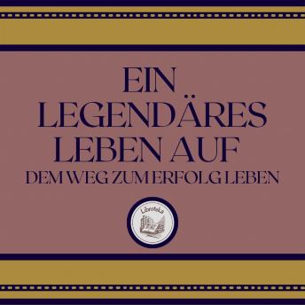 [German] - Ein Legendäres Leben Auf: Dem Weg Zum Erfolg Leben