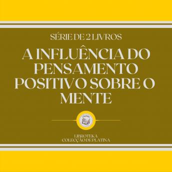 [Portuguese] - A INFLUÊNCIA DO PENSAMENTO POSITIVO SOBRE O MENTE (SÉRIE DE 2 LIVROS)