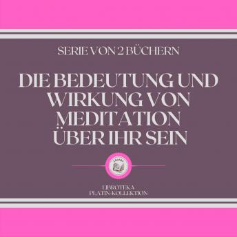 [German] - DIE BEDEUTUNG UND WIRKUNG VON MEDITATION ÜBER IHR SEIN (SERIE VON 2 BÜCHERN)