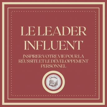 [French] - Le Leader Influent: Inspirer votre vie pour la réussite et le développement personnel