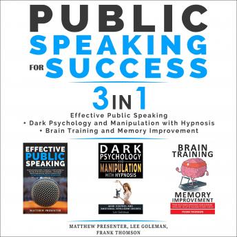PUBLIC SPEAKING FOR SUCCESS - 3 in 1: Effective Public Speaking + Dark Psychology and Manipulation with Hypnosis + Brain Training and Memory Improvement