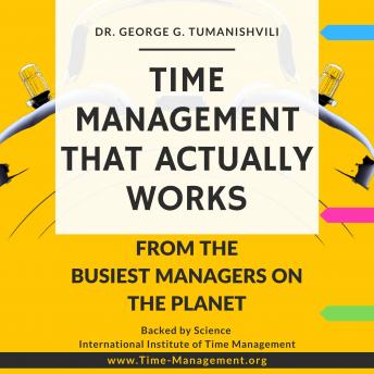 Time Management That Actually Works: Life-Changing, Effective, Unique Techniques From the Busiest Managers on the Planet