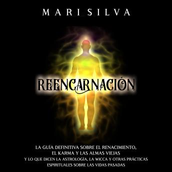 Reencarnación: La guía definitiva sobre el renacimiento, el karma y las almas viejas y lo que dicen la astrología, la wicca y otras prácticas espirituales sobre las vidas pasadas