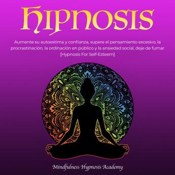 Hipnosis: Aumente su autoestima y confianza, supere el pensamiento excesivo, la procrastinación, la ordinación en público y la ansiedad social, deje de ... [Hypnosis For Self-Esteem] (Spanish Edition), Mindfulness Hypnosis Academy