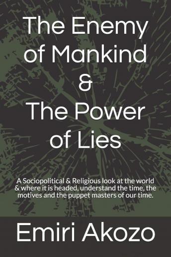 The Enemy of Mankind & The Power of Lies: A Sociopolitical & Religious look at the world & where it is headed, with respect to the actions of a small group of extremely dangerous & ambitious people.