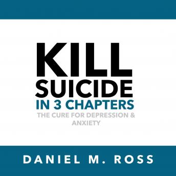 Download Kill Suicide in 3 Chapters: The Cure for Depression & Anxiety by Daniel M. Ross