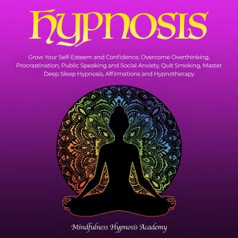 Hypnosis: Grow Your Self-Esteem and Confidence, Overcome Overthinking, Procrastination, Public Speaking and Social Anxiety, Quit Smoking, master Deep Sleep Hypnosis, Affirmations and Hypnotherapy, Mindfulness Hypnosis Academy