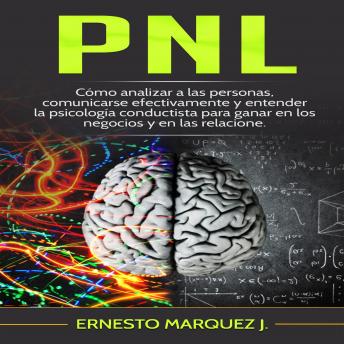 PNL: Cómo analizar a las personas, comunicarse efectivamente y entender la psicología conductista para ganar en los negocios y en las relaciones.