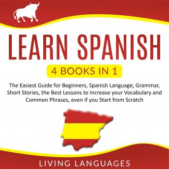 Download Learn Spanish: 4 Books in 1: The Easiest Guide for Beginners, Spanish Language, Grammar, Short Stories, the Best Lessons to Increase Your Vocabulary and Common Phrases, Even if You Start From Scratch by Living Languages