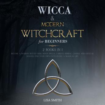 Wicca Starter Kit: 2 Manuscripts: Wicca and Modern Witchcraft For Beginners: Become a Modern Witch Using Moon Spells, Tarots, Herbal, Candle and Crystal Magick, Find Your Own Path Living a Magical Life.