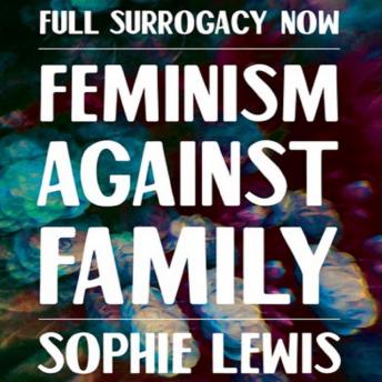 Download Full Surrogacy Now: Feminism Against Family by Sophie Lewis