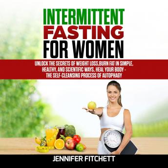 Intermittent Fasting For Women: Unlock the Secrets of Weight Loss, Burn Fat in Simple, Healthy, and Scientific Ways, Heal Your Body - The Self-Cleansing Process of Autophagy