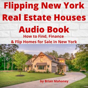Flipping New York Real Estate Houses Audio Book: How to Find, Finance & Flip Homes for Sale in New York