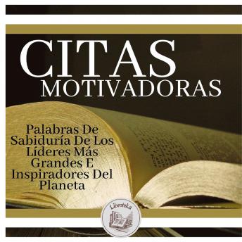 Citas Motivadoras: Palabras De Sabiduría De Los Líderes Más Grandes E Inspiradores Del Planeta