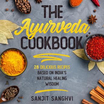 The Ayurveda Cookbook: 28 Delicious Recipes Based on India’s Natural Healing Wisdom Sanjit Sanghvi