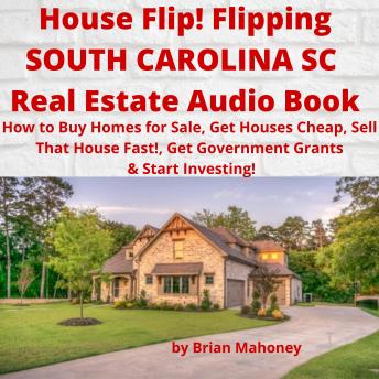 House Flip! Flipping SOUTH CAROLINA SC Real Estate Audio Book: How to Buy Homes for Sale, Get Houses Cheap, Sell That House Fast!, Get Government Grants & Start Investing!