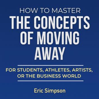 How To Master The Concepts Of Moving Away: For Students, Athletes, Artists, Or The Business World
