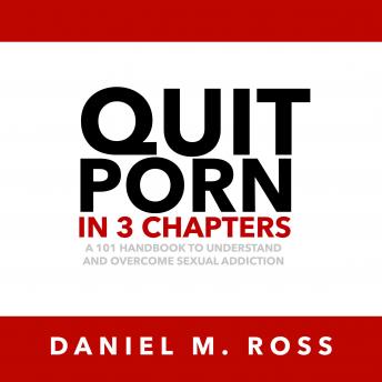 Quit Porn in 3 Chapters: A 101 Handbook to Understand and Overcome Sexual Addiction, Audio book by Daniel M. Ross
