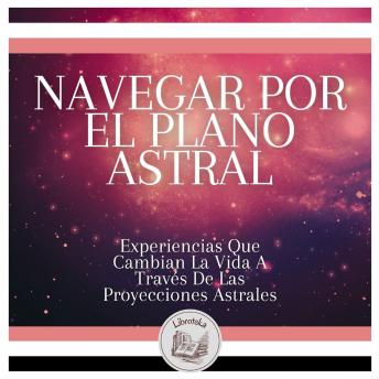 [Spanish] - Navegar Por El Plano Astral: Experiencias Que Cambian La Vida A Través De Las Proyecciones Astrales