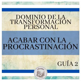 Dominio de la Transformación Personal: Guía 2: Acabar Con La Procrastinación