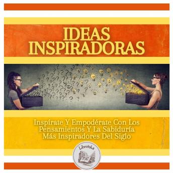 [Spanish] - Ideas Inspiradoras: Inspírate Y Empodérate Con Los Pensamientos Y La Sabiduría Más Inspiradores Del Siglo