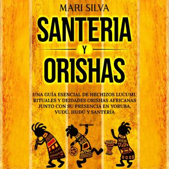 Santería y Orishas: Una Guía Esencial de Hechizos Lucumi, Rituales y Deidades Orishas Africanas junto con su Presencia en Yoruba, Vudú, Hudú y Santería
