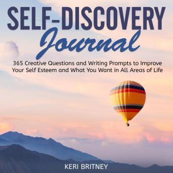 Self-Discovery Journal: 365 Creative Questions and Writing Prompts to Improve Your Self Esteem and What You Want in All Areas of Life