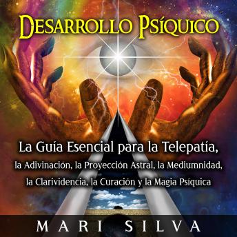 [Spanish] - Desarrollo psíquico: La guía esencial para la telepatía, la adivinación, la proyección astral, la mediumnidad, la clarividencia, la curación y la magia psíquica
