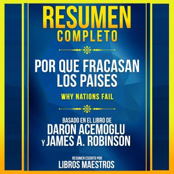 Resumen Completo: Por Que Fracasan Los Paises (Why Nations Fail) - Basado En El Libro De Daron Acemoglu Y James A. Robinson