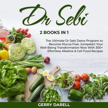 Dr Sebi: 2 Books in 1 – The Ultimate Dr Sebi Detox Program to Become Mucus Free. Jumpstart Your Well-Being Transformation Now With 300+ Effortless Alkaline & Cell Food Recipes