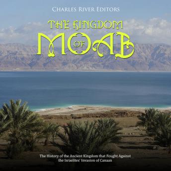 The Kingdom of Moab: The History of the Ancient Kingdom that Fought Against the Israelites’ Invasion of Canaan