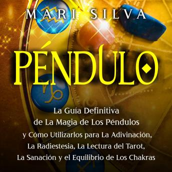 [Spanish] - Péndulo: La guía definitiva de la magia de los péndulos y cómo utilizarlos para la adivinación, la radiestesia, la lectura del tarot, la sanación y el equilibrio de los chakras