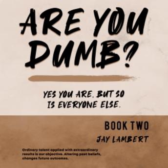 ARE YOU DUMB? Book 2: Yes You Are, But So Is Everyone Else., Audio book by Jay Lambert