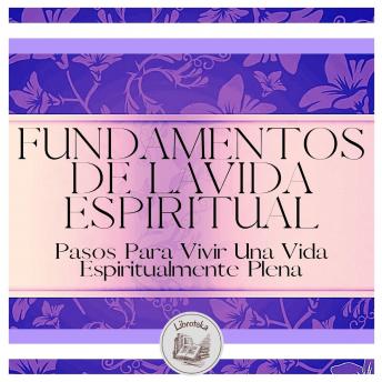 Fundamentos De La Vida Espiritual: Pasos Para Vivir Una Vida Espiritualmente Plena