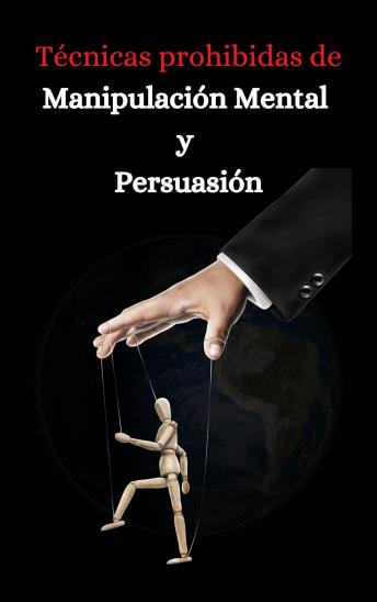 [Spanish] - Tecnicas prohibidas de manipulacion mental y persuasion: Aprende como persuadir, manipular, sugestionar, convencer e influir a las personas de manera efectiva