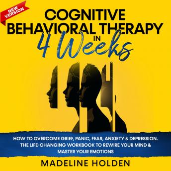Cognitive Behavioral Therapy in 4 Weeks: How to Overcome Grief, Panic, Fear, Anxiety & Depression.The Life-Changing Workbook to Rewire Your Mind & Master your Emotions.New Version