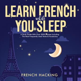 Learn French While You Sleep - A Study Guide With Over 3000 Phrases Including The Most Frequently Used Verbs & Vocabulary