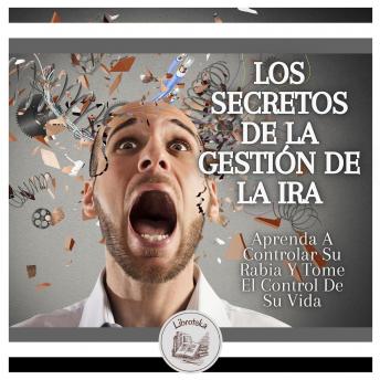 [Spanish] - Los Secretos De La Gestión De La Ira: Aprenda A Controlar Su Rabia Y Tome El Control De Su Vida