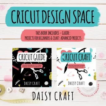 Cricut Design Space: This Book Includes- Guide: Projects for Beginners & Craft: Advanced Projects