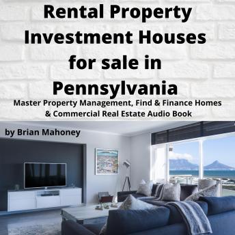 Download Rental Property Investment Houses for sale in Pennsylvania: Master Property Management, Find & Finance Homes & Commercial Real Estate Audio Book by Brian Mahoney